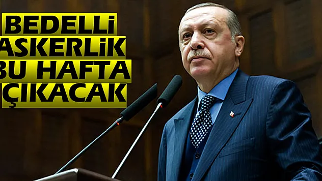 Cumhurbaşkanı Erdoğan: Bedelli askerlik bu hafta çıkacak