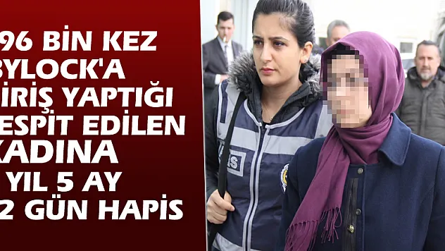 196 bin kez 'ByLock'a giriş yaptığı tespit edilen kadına 9 yıl 5 ay 12 gün hapis