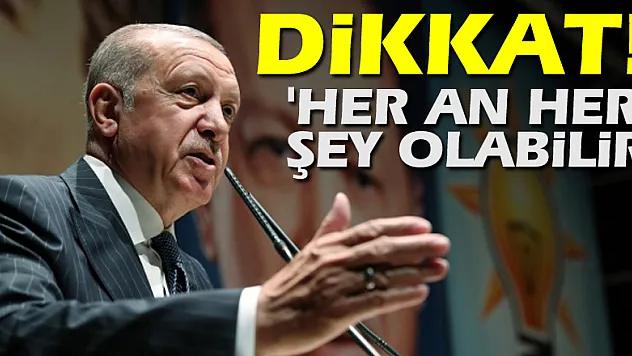 Cumhurbaşkanı Erdoğan: 'Her an her şey olabilir'