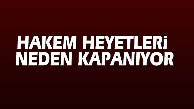 Hakem heyetleri neden kapanıyor?