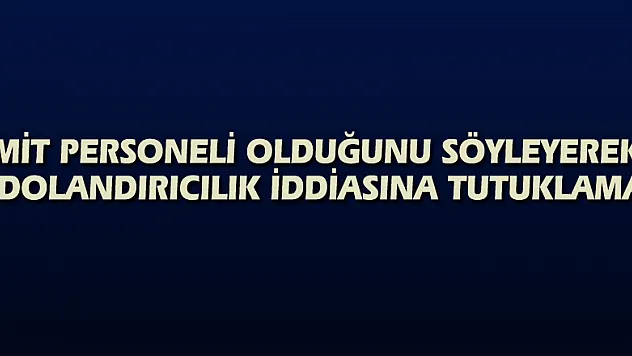 MİT personeli olduğunu söyleyerek dolandırıcılık iddiasına tutuklama
