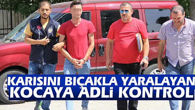 Karısını bıçakla yaralayan kocaya adli kontrol