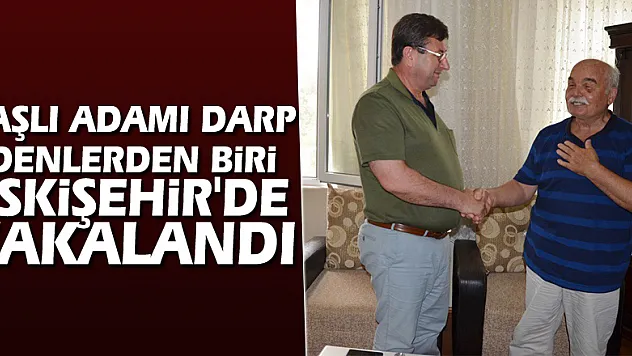 Yaşlı adamı darp edenlerden biri Eskişehir'de yakalandı