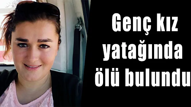  Genç kız yatağında ölü bulundu 