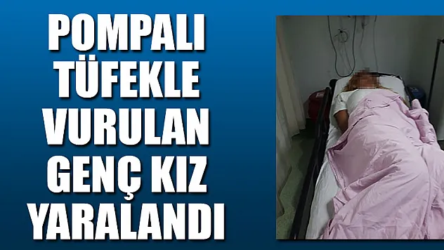 Pompalı tüfekle vurulan genç kız yaralandı