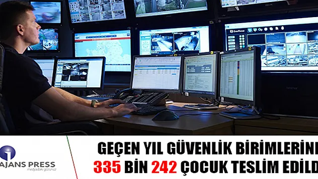 GÜVENLİK BİRİMLERİNE 335 BİN 242 ÇOCUK TESLİM EDİLDİ