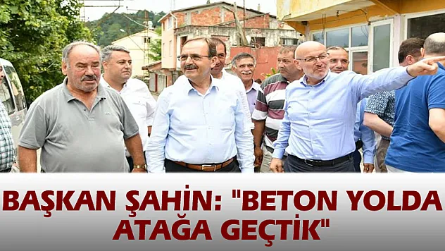Başkan Şahin: 'Beton yolda atağa geçtik' 