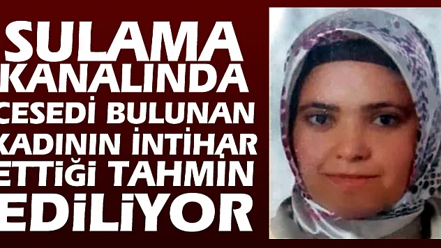 Sulama kanalında cesedi bulunan kadının intihar ettiği tahmin ediliyor