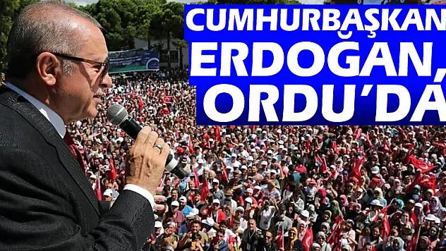 CUMHURBAŞKANI ERDOĞAN, ORDU'DA