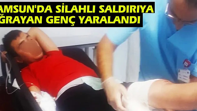 Samsun'da silahlı saldırıya uğrayan genç yaralandı