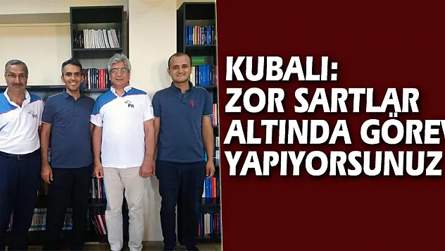 KUBALI: ZOR SARTLAR ALTINDA GÖREV YAPIYORSUNUZ 