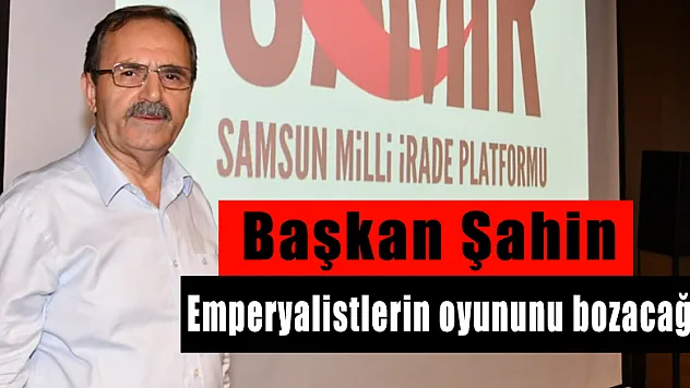 Başkan Şahin: 'Emperyalistlerin oyununu bozacağız 