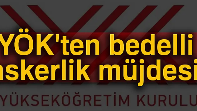 YÖK'ten bedelli askerlik yapacak öğrenciler için karar