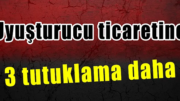 Uyuşturucu ticaretine 3 tutuklama daha 