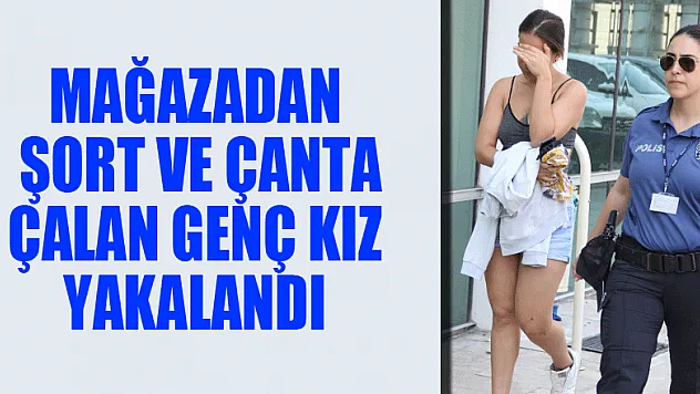 Mağazadan şort ve çanta çalan genç kız yakalandı 