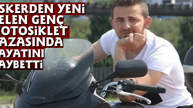 Askerden yeni gelen genç motosiklet kazasında hayatını kaybetti