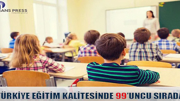 TÜRKİYE EĞİTİM KALİTESİNDE 99'UNCU SIRADA