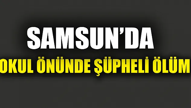 Samsun'da okul önünde şüpheli ölüm 