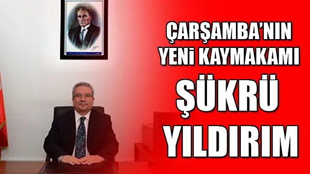 ÇARŞAMBA'NIN YENİ KAYMAKAMI: ŞÜKRÜ YILDIRIM