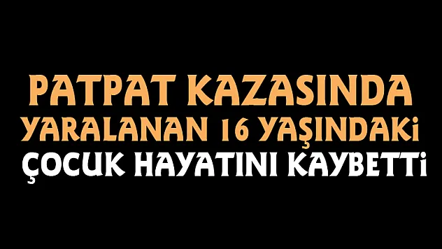 Patpat kazasında yaralanan 16 yaşındaki çocuk hayatını kaybetti
