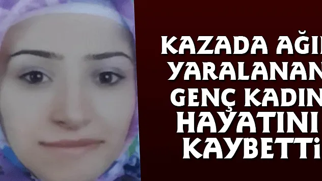 Kazada ağır yaralanan genç kadın hayatını kaybetti