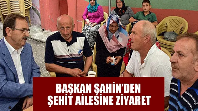 BAŞKAN ŞAHİN'DEN ŞEHİT ADEM GÜVEN'İN AİLESİNE TAZİYE ZİYARETİ