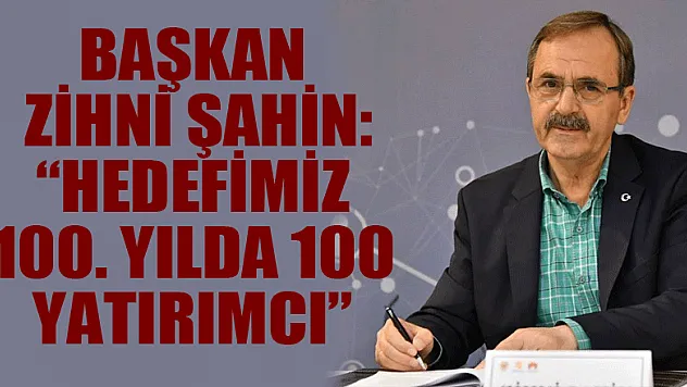 Başkan Zihni Şahin: 'Hedefimiz 100. yılda 100 yatırımcı' 