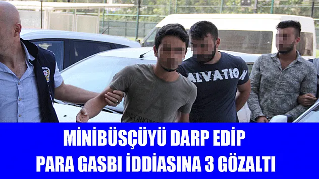 Minibüsçüyü darp edip para gasbı iddiasına 3 gözaltı 