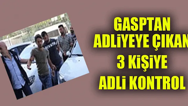 Gasptan adliyeye çıkan 3 kişiye adli kontrol 