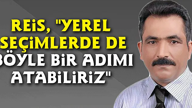 Reis, 'Yerel seçimlerde de böyle bir adımı atabiliriz'