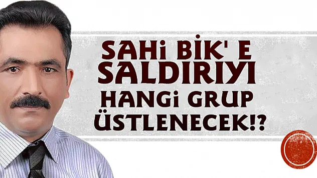 Sahi BİK' e saldırıyı hangi grup üstlenecek!?