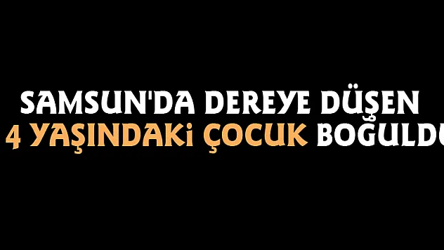 Samsun'da dereye düşen 14 yaşındaki çocuk boğuldu