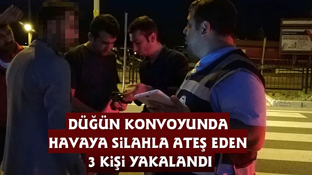 Düğün konvoyunda havaya silahla ateş eden 3 kişi yakalandı