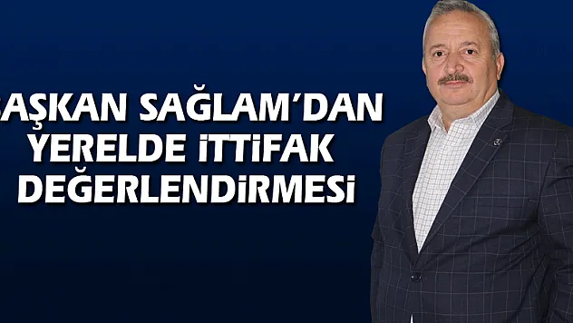 Başkan Sağlam'dan Yerelde ittifak değerlendirmesi