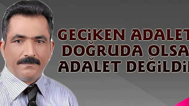 Geciken Adalet doğruda olsa Adalet değildir
