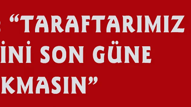 Suat Çakır: 'Taraftarımız biletlerini son güne bırakmasın' 
