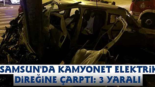 Samsun'da kamyonet elektrik direğine çarptı: 3 yaralı