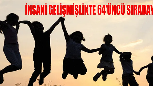 İNSANİ GELİŞMİŞLİKTE 64'ÜNCÜ SIRADAYIZ