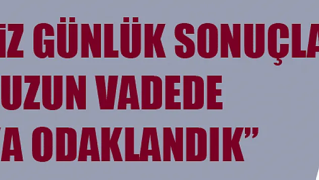 Suat Çakır: 'Biz günlük sonuçlara değil, uzun vadede başarıya odaklandık' 