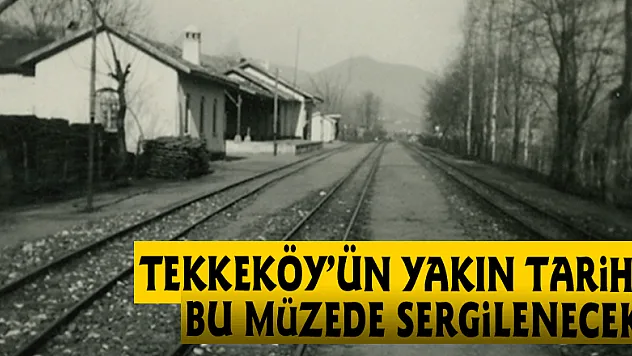 Tekkeköy'ün yakın tarihi bu müzede sergilenecek