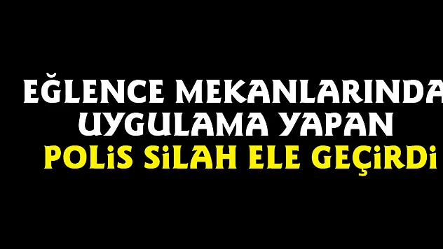 Eğlence mekanlarında uygulama yapan polis silah ele geçirdi