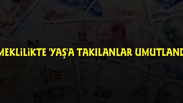 Emeklilikte 'yaş'a takılanlar umutlandı!