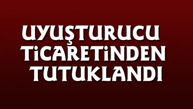 Uyuşturucu ticaretinden tutuklandı