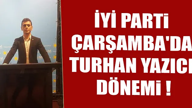 İYİ Parti Çarşamba'da Turhan Yazıcı Dönemi !