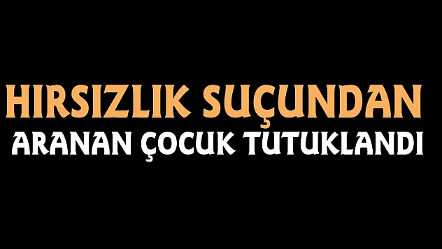Hırsızlık suçundan aranan çocuk tutuklandı