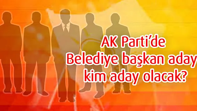 AK Parti'de Belediye başkan adayı kim aday olacak?