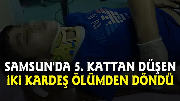 Samsun'da 5. kattan düşen iki kardeş ölümden döndü