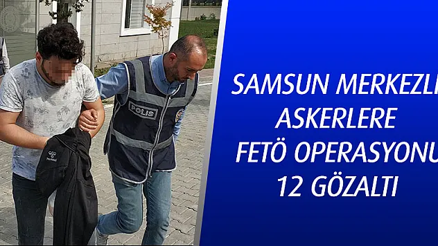 Samsun merkezli askerlere FETÖ operasyonu: 12 gözaltı 