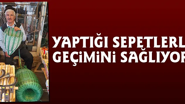 Yaptığı sepetlerle geçimini sağlıyor