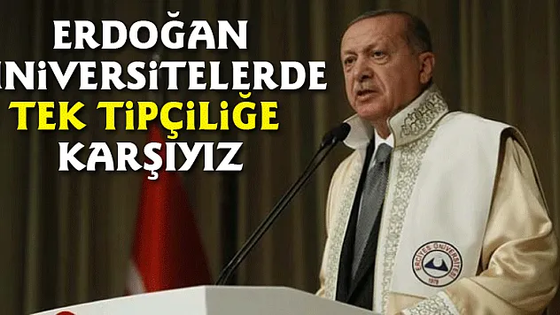 Erdoğan: 'Üniversitelerde tek tipçiliğe karşıyız'